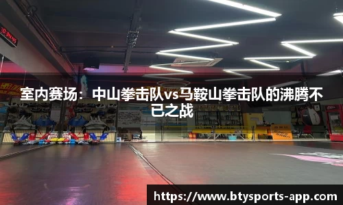 室内赛场：中山拳击队vs马鞍山拳击队的沸腾不已之战