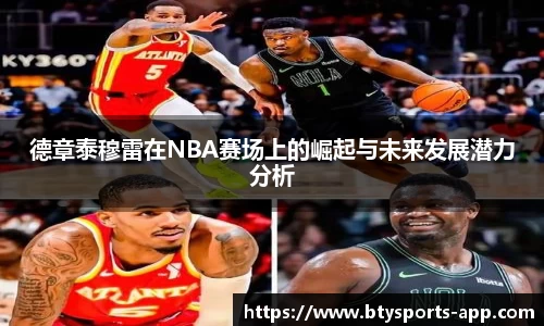 德章泰穆雷在NBA赛场上的崛起与未来发展潜力分析